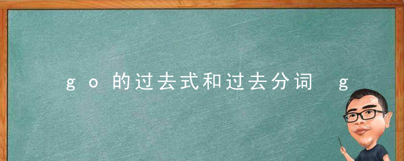 go的过去式和过去分词 go的过去式和过去分词是什么